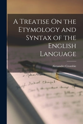 A Treatise On the Etymology and Syntax of the English Language by Crombie, Alexander