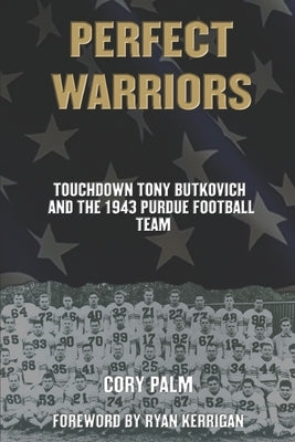 Perfect Warriors: Touchdown Tony Butkovich and the 1943 Purdue Football Team by Palm, Cory