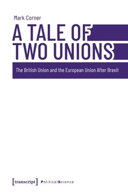 A Tale of Two Unions: The British Union and the European Union After Brexit by Corner, Mark