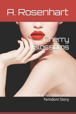 Cherry Blossoms: A Married Interracial Femdom Story by Rosenhart, A.