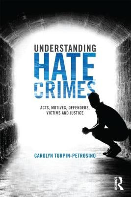Understanding Hate Crimes: Acts, Motives, Offenders, Victims, and Justice by Turpin-Petrosino, Carolyn