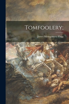 Tomfoolery; by Flagg, James Montgomery 1877-1960