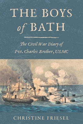 The Boys of Bath: The Civil War Diary of Pvt. Charles Brother, USMC by Friesel, Christine