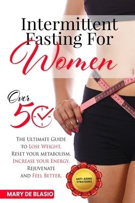 Intermittent Fasting For Women Over 50: The Ultimate Guide to Lose Weight, Reset your Metabolism, Increase your Energy, Rejuvenate and Feel Better. In by de Blasio, Mary