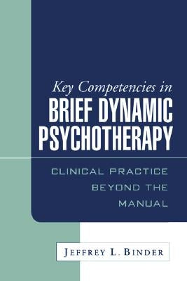 Key Competencies in Brief Dynamic Psychotherapy: Clinical Practice Beyond the Manual by Binder, Jeffrey L.