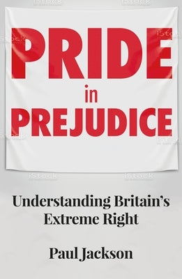 Pride in Prejudice: Understanding Britain's Extreme Right by Jackson, Paul