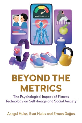 Beyond the Metrics: The Psychological Impact of Fitness Technology on Self-Image and Social Anxiety by Hulus, Asegul