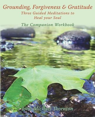 Grounding, Forgiveness & Gratitude: Guided Meditations to Heal Your Soul by Thornton, John Michael