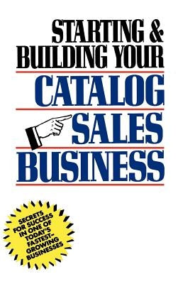 Starting and Building Your Catalog Sales Business: Secrets for Success in One of Today's Fastest-Growing Businesses by Holtz, Herman