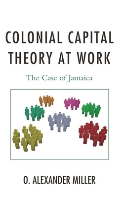 Colonial Capital Theory at Work: The Case of Jamaica by Miller, O. Alexander