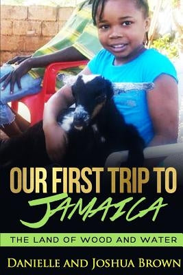 Our First Trip To Jamaica - land of wood and water by Brown, Danielle