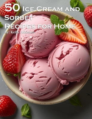 50 Ice Cream and Sorbet Recipes for Home by Johnson, Kelly