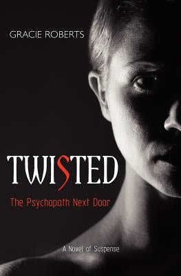 TWISTED - The Psychopath Next Door: A Novel of Suspense by Roberts, Gracie
