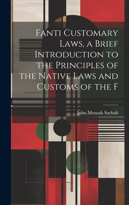 Fanti Customary Laws, a Brief Introduction to the Principles of the Native Laws and Customs of the F by Sarbah, John Mensah
