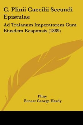 C. Plinii Caecilii Secundi Epistulae: Ad Traianum Imperatorem Cum Eiusdem Responsis (1889) by Pliny