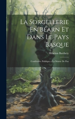 La Sorcellerie En Béarn et Dans le Pays Basque: Conférence Publique a la Mairie de Pau by Barthety, Hilarion