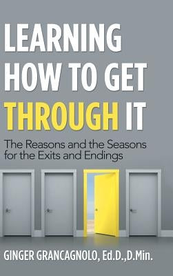 Learning How to Get Through It: The Reasons and the Seasons for the Exits and Endings by Grancagnolo Ed D. D. Min, Ginger
