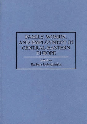 Family, Women, and Employment in Central-Eastern Europe by Lobodzinska, Barbara