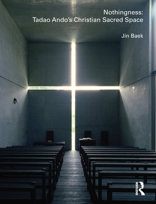 Nothingness: Tadao Ando's Christian Sacred Space by Baek, Jin