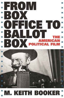 From Box Office to Ballot Box: The American Political Film by Booker, M. Keith