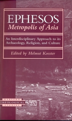 Ephesos, Metropolis of Asia: An Interdisciplinary Approach to Its Archaeology, Religion, and Culture by Koester, Helmut