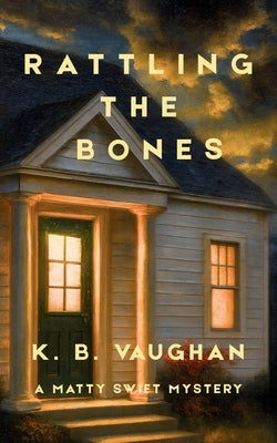 Rattling the Bones: An amateur sleuth mystery set in small-town Maine (Matty Swift Mystery #1) by Vaughan, K. B.