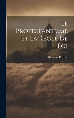 Le Protestantisme et la Règle de Foi by Perrone, Giovanni
