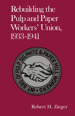 Rebuilding the Pulp and Paper Workers Union, 1933-1941 by Zieger, Robert H.