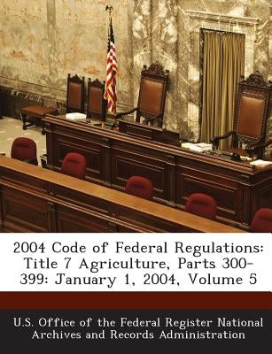 2004 Code of Federal Regulations: Title 7 Agriculture, Parts 300-399: January 1, 2004, Volume 5 by U. S. Office of the Federal Register Nat