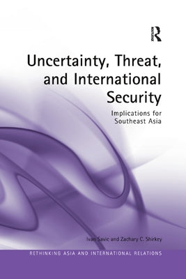 Uncertainty, Threat, and International Security: Implications for Southeast Asia by Savic, Ivan