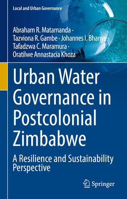 Urban Water Governance in Postcolonial Zimbabwe: A Resilience and Sustainability Perspective by Matamanda, Abraham R.