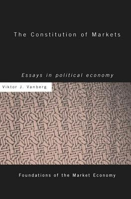 The Constitution of Markets: Essays in Political Economy by Vanberg, Viktor J.