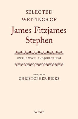 Selected Writings of James Fitzjames Stephen: On the Novel and Journalism by Ricks, Christopher