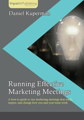 Running Effective Marketing Meetings by Kuperman, Daniel
