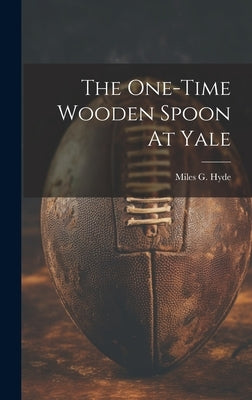 The One-time Wooden Spoon At Yale by Hyde, Miles G.
