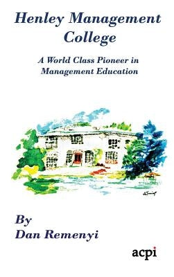Henley Management College: A World Class Pioneer in Management Education - Hardback by Remenyi, Dan