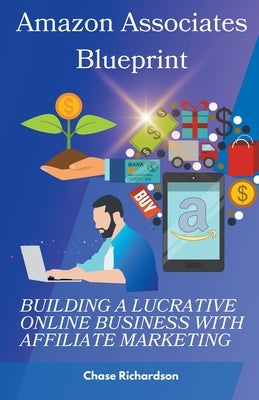 Amazon Associates Blueprint: Building a Lucrative Online Business with Affiliate Marketing by Richardson, Chase