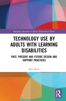 Technology Use by Adults with Learning Disabilities: Past, Present and Future Design and Support Practices by Seale, Jane