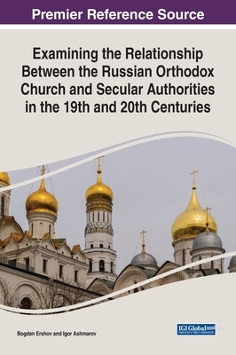 Examining the Relationship Between the Russian Orthodox Church and Secular Authorities in the 19th and 20th Centuries by Ershov, Bogdan