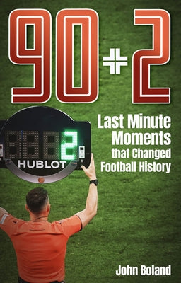 90+2: Last Minute Moments That Changed Football History by Boland, John