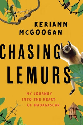 Chasing Lemurs: My Journey Into the Heart of Madagascar by McGoogan, Keriann