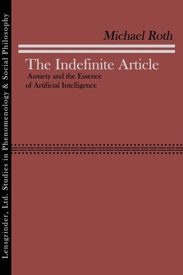 The Indefinite Article: Anxiety and the Essence of Artificial Intelligence by Roth, Michael