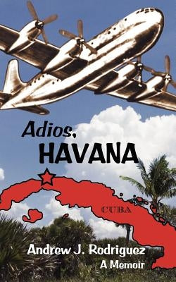 Adios, Havana: A Memoir by Rodriguez, Andrew J.