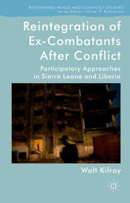 Reintegration of Ex-Combatants After Conflict: Participatory Approaches in Sierra Leone and Liberia by Kilroy, W.