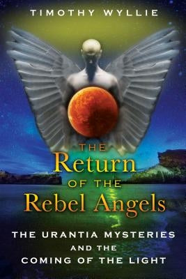 The Return of the Rebel Angels: The Urantia Mysteries and the Coming of the Light by Wyllie, Timothy
