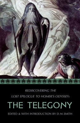 The Telegony: Rediscovering the Lost Epilogue to Homer's Odyssey by Smith, D. M.