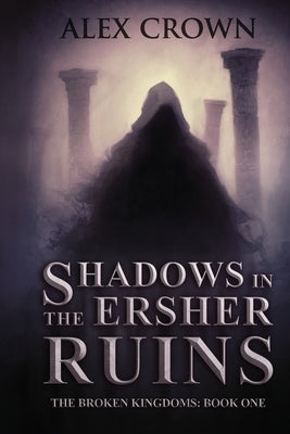 Shadows in the Ersher Ruins: The Broken Kingdoms; Book One by Crown, Alex