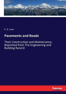 Pavements and Roads: Their Construction and Maintenance, Reprinted from The Engineering and Building Record by Love, E. G.