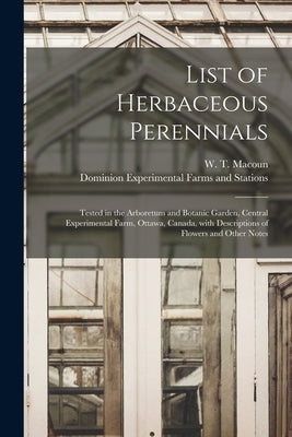 List of Herbaceous Perennials [microform]: Tested in the Arboretum and Botanic Garden, Central Experimental Farm, Ottawa, Canada, With Descriptions of by Macoun, W. T. (William Tyrrell) 1869
