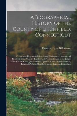 A Biographical History of the County of Litchfield, Connecticut: Comprising Biographical Sketches of Distinguished Natives and Residents of the County by Kilbourne, Payne Kenyon 1815-1859